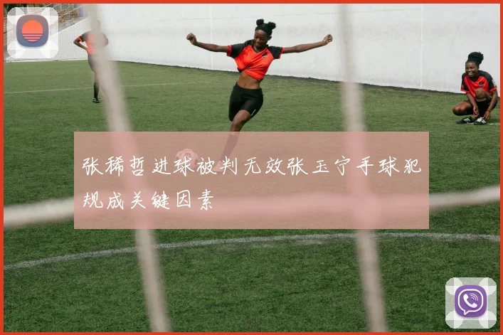 张稀哲进球被判无效张玉宁手球犯规成关键因素