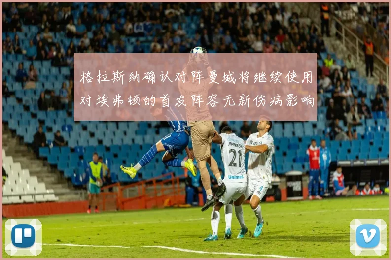格拉斯纳确认对阵曼城将继续使用对埃弗顿的首发阵容无新伤病影响