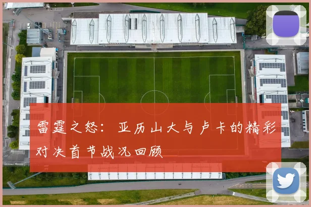 雷霆之怒：亚历山大与卢卡的精彩对决首节战况回顾