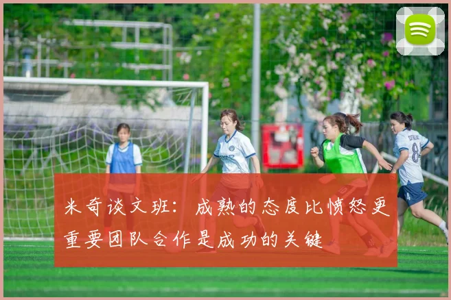 米奇谈文班：成熟的态度比愤怒更重要团队合作是成功的关键