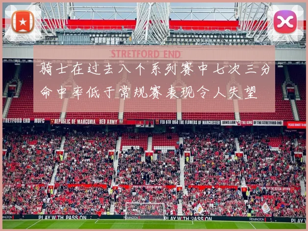 骑士在过去八个系列赛中七次三分命中率低于常规赛表现令人失望