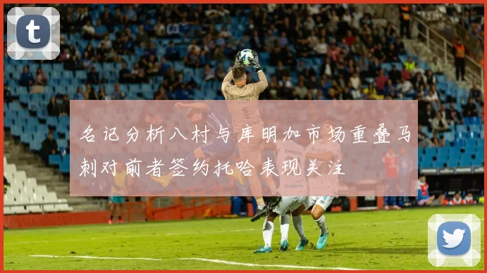 名记分析八村与库明加市场重叠马刺对前者签约托哈表现关注