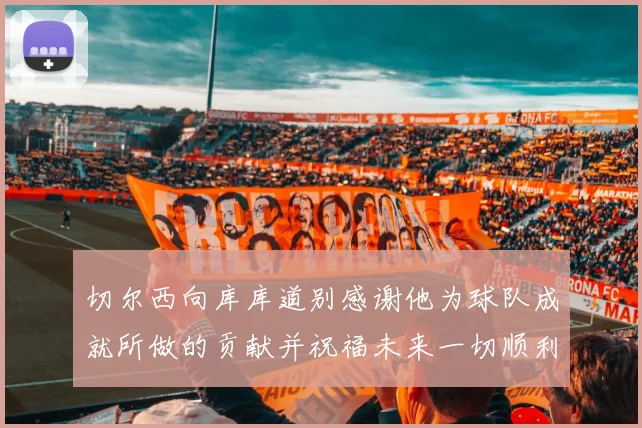 切尔西向库库道别感谢他为球队成就所做的贡献并祝福未来一切顺利